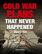 Cold War Plans That Never Happened 1945-91