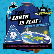 The Earth Is Flat & Other Stories: Conspiracy Theories Floored by Science