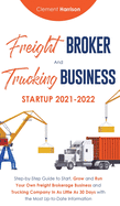 Freight Broker and Trucking Business Startup 2021-2022: Step-by-Step Guide to Start, Grow and Run Your Own Freight Brokerage Business and Trucking Com