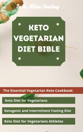 Keto Vegetarian Diet Bible: The Essential Vegetarian Keto Cookbook: Keto Diet for Vegetarians, Ketogenic and Intermittent Fasting Diet, Keto Diet