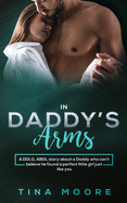 In Daddy's Arms: A DDLG, ABDL story about a Daddy who can't believe he found a perfect little girl just like you