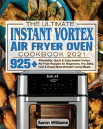 The Ultimate Instant Vortex Air Fryer Oven Cookbook 2021: Affordable, Quick and Easy Instant Vortex Air Fryer Recipes for Beginners; Fry, Bake, Grill