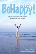 Be Happy!: Your Guide to the Happiest Possible Li