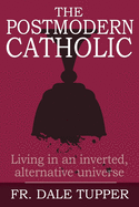 The Postmodern Catholic: Living in an inverted, alternative universe