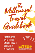 The Millennial Travel Guidebook: Escape More, Spend Less, & Make Travel a Priority in Your Life