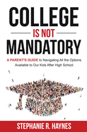 College is Not Mandatory: A Parent's Guide to Navigating the Options Available to Our Kids After High School