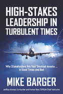 High-Stakes Leadership in Turbulent Times: Why Stakeholders Are Your Greatest Assets ... in Good Times and Bad