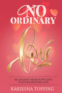 No Ordinary Love: My Journey From Puppy Love to Extraordinary Love: From Puppy Love to Extraordinary Love