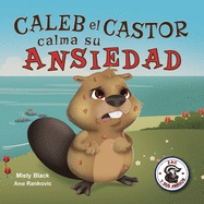 Caleb el Castor tiene un caso de las preocurrugas: Brave the Beaver Has the Worry Warts (Spanish Edition)