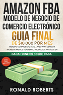 Amazon FBA - Modelo de Negocio de Comercio Electr???nico: Guia final de $10.000 por mes. M???todo Comprobado Paso a Paso para Generar Ingresos Pasivos