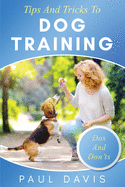 Tips and Tricks to Dog Training A How-To Set of Tips and Techniques for Different Species of Dogs: Based on Real Experiences and Cases