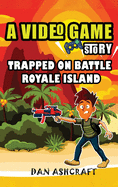 A Video Game Story: Trapped On Battle Royale Island (Video Game Novels For Kids)