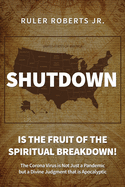 Shutdown: Is the fruit of the spiritual breakdown!: The Corona Virus is Not Just a Pandemic but a Divine Judgment that is Apocal