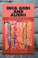 Inca Gods and Aliens: A Novel about the Incan Journey of Discovery, Conquest, and the Future