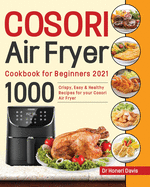 Cosori Air Fryer Cookbook for Beginners 2021: 1000 knusprige, einfache & gesunde Rezepte f???r Ihre Cosori- Luftfritteuse
