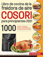 Libro de cocina de la freidora de aire Cosori para principiantes 2021: 1000 recetas crujientes, f???ciles y saludables para su freidora de aire Cosori