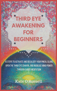 Third Eye Awakening for Beginners: 10 Steps to Activate and Decalcify Your Pineal Gland, Open the Third Eye Chakra, and Increase Mind Power Through Gu