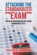 Attacking Standardized the Exam: The Art of Mastering Multiple Choice Standardized Tests