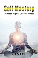 Self Mastery: To Reach Higher Consciousness
