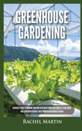 Greenhouse Gardening: Beginner's Guide to Growing Your Own Vegetables, Fruits and Herbs All Year-Round and Learn How to Quickly Build Your O