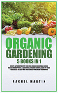 Organic Gardening: 5 Books in 1: How to Get Started with Your Own Organic Vegetable Garden, Master Hydroponics & Aquaponics, Learn to Gro
