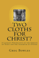 Two Cloths for Christ?: A Layman's Perspective on the Shroud of Turin and the Sudarium of Oviedo