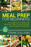 Meal Prep Cookbook For Beginners: A complete guide to weight loss, clean nutrition and healthy eating, a cooking guide for beginners, easy cooking rec