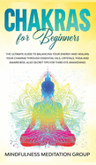 Chakras for Beginners: The Ultimate Guide to Balancing Your Energy and Healing Your Chakras Through Essential Oils, Crystals, Yoga and Awaren