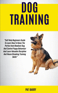 Dog Training: Self Help Beginners Guide To Learn How To Raise The Perfect And Obedient Dog And Control Puppy Behaviour And Learn Val