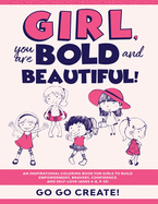 Girl, you are Bold and Beautiful!: An Inspirational Coloring Book for Girls to Build Empowerment, Bravery, Confidence and Self-Love (Ages 4-8, 9-12)