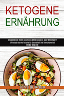 Ketogene Ern???hrung: Kohlenhydratarme Rezepte F???r Gesundheit Und Gewichtsverlust Mit Der Keto Di???t (Ketogene Di???t Hei???t Abnehmen Ohne Hunge
