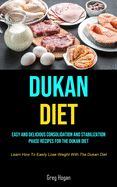 Dukan Diet: Easy And Delicious Consolidation And Stabilization Phase Recipes For The Dukan Diet (Learn How To Easily Lose Weight W