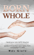 Born Whole: Heal your pre-birth trauma. Guide and