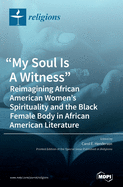 My Soul Is A Witness: Reimagining African American Women's Spirituality and the Black Female Body in African American Literature