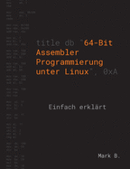 64-Bit Assembler Programmierung unter Linux: Einfach erkl???rt