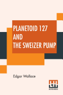 Planetoid 127 And The Sweizer Pump