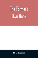 The farmer's own book; or, Family receipts for the husbandman and housewife; being a compilation of the very best receipts on agriculture, gardening,