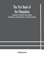 The first book of the Hitopadesa; containing the Sanskrit text with interlinear transliteration, grammatical analysis, and English translation