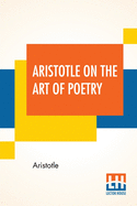 Aristotle On The Art Of Poetry: Translated By Ingram Bywater With A Preface By Gilbert Murray