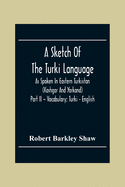 A Sketch Of The Turki Language As Spoken In Eastern Turkistan (Kashgar And Yarkand) Part Ii - Vocabulary; Turki - English