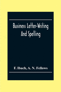 Business Letter-Writing And Spelling; For The School, Office And Home