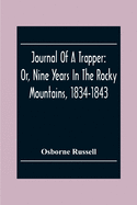 Journal Of A Trapper: Or, Nine Years In The Rocky Mountains, 1834-1843; Being A General Description Of The Country Climate, Rivers, Lakes, M