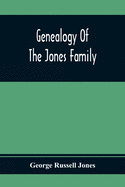 Genealogy Of The Jones Family; First And Only Book Every Written Of The Descendants Of Benjamin Jones Who Immigrated From South Wales More Than 250 Ye