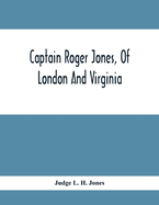 Captain Roger Jones, Of London And Virginia: Some Of His Antecedents And Descendants, With Appreciative Notice Of Other Families, Viz: Bathurst, Belfi
