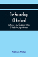 The Baronetage Of England, Containing A New Genealogical History Of The Existing English Baronets, And Baronets Of Great Britain, And Of The United Ki