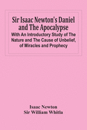 Sir Isaac Newton'S Daniel And The Apocalypse; With An Introductory Study Of The Nature And The Cause Of Unbelief, Of Miracles And Prophecy