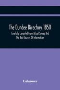 The Dundee Directory 1850, Carefully Compiled From Actual Survey And The Best Sources Of Information
