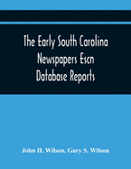 The Early South Carolina Newspapers Escn Database Reports: A Quick Reference Guide To Local News And Advertisements Found In The Early South Carolina