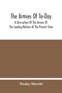 The Armies Of To-Day: A Description Of The Armies Of The Leading Nations At The Present Time