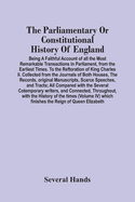 The Parliamentary Or Constitutional History Of England; Being A Faithful Account Of All The Most Remarkable Transactions In Parliament, From The Earli